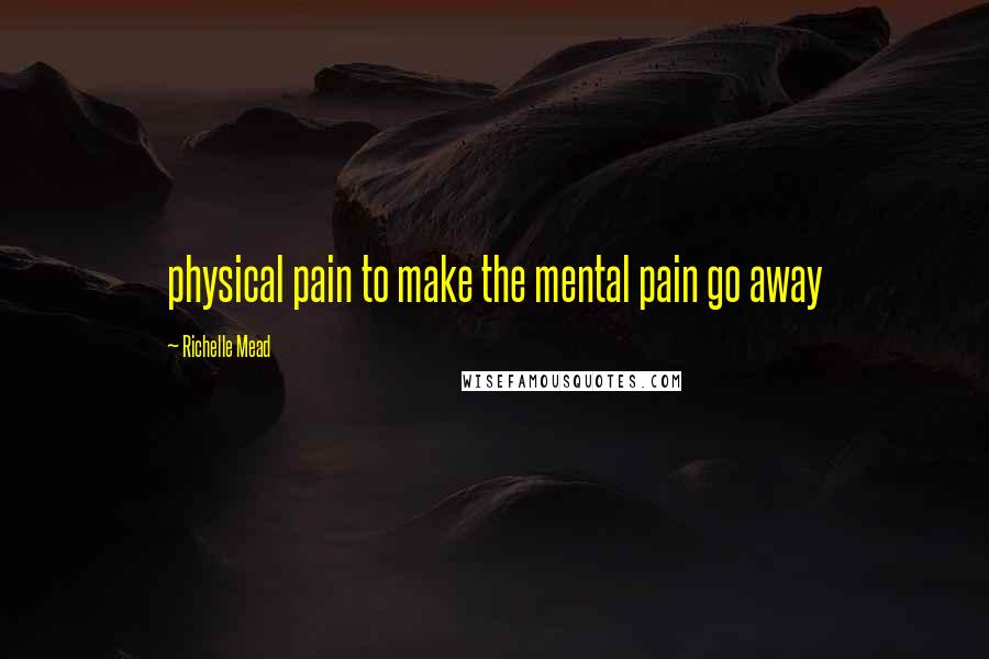 Richelle Mead Quotes: physical pain to make the mental pain go away