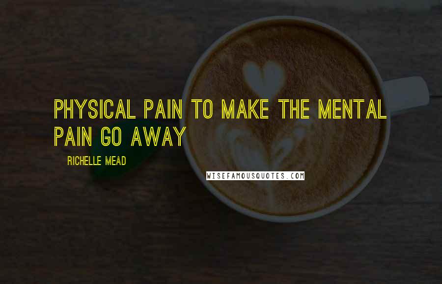 Richelle Mead Quotes: physical pain to make the mental pain go away