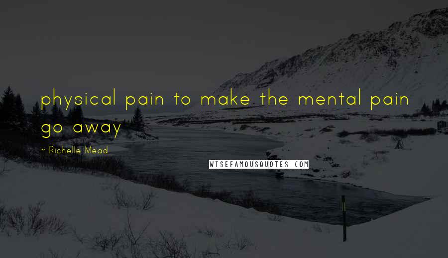 Richelle Mead Quotes: physical pain to make the mental pain go away