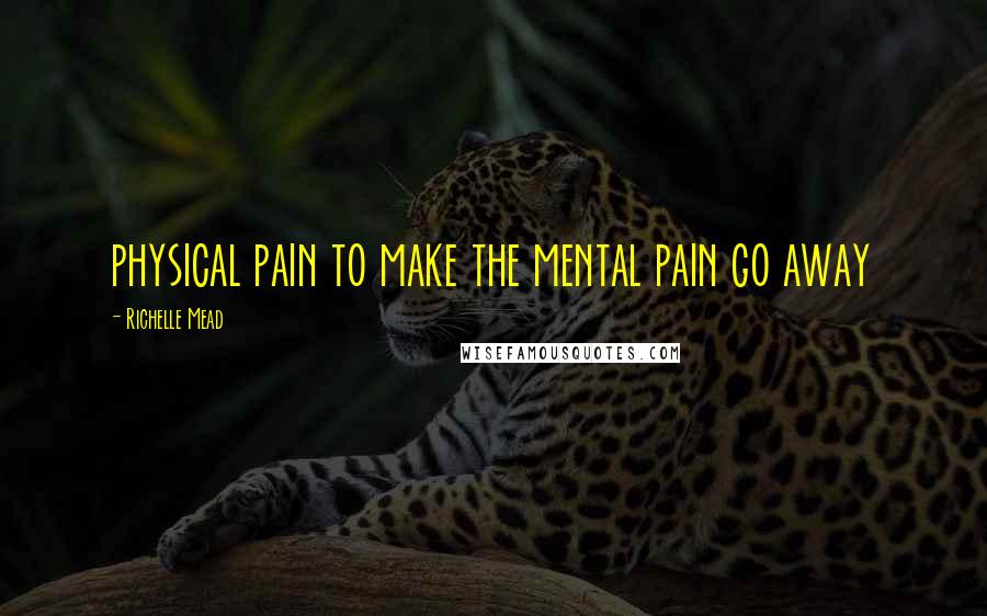 Richelle Mead Quotes: physical pain to make the mental pain go away