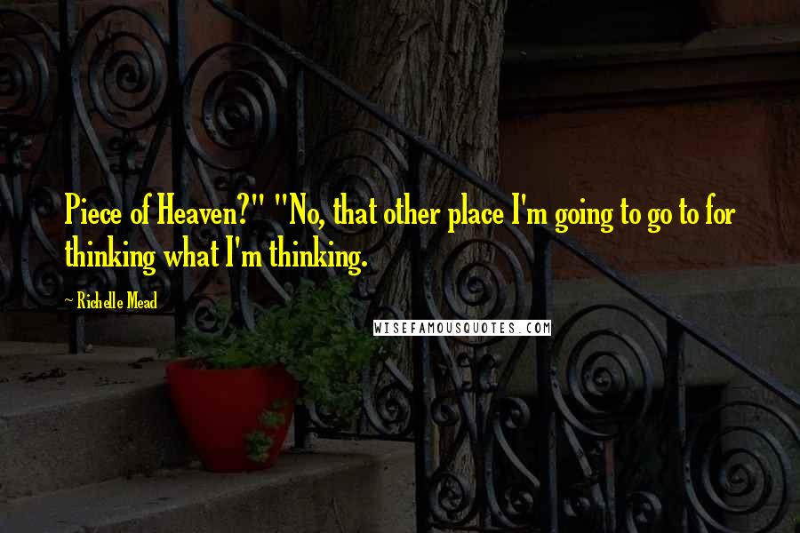 Richelle Mead Quotes: Piece of Heaven?" "No, that other place I'm going to go to for thinking what I'm thinking.