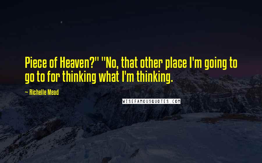 Richelle Mead Quotes: Piece of Heaven?" "No, that other place I'm going to go to for thinking what I'm thinking.