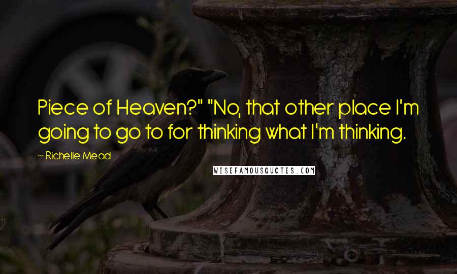 Richelle Mead Quotes: Piece of Heaven?" "No, that other place I'm going to go to for thinking what I'm thinking.