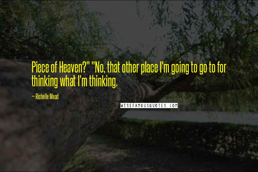 Richelle Mead Quotes: Piece of Heaven?" "No, that other place I'm going to go to for thinking what I'm thinking.