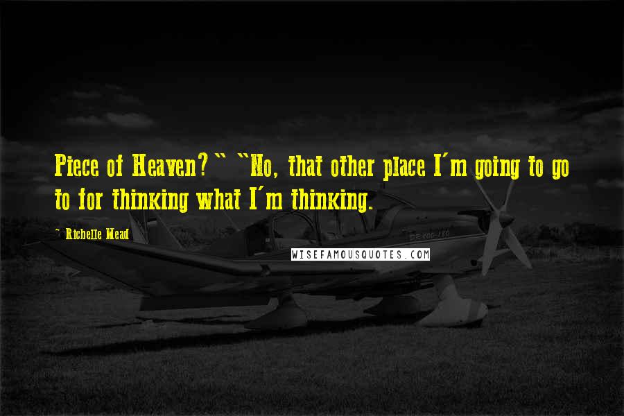 Richelle Mead Quotes: Piece of Heaven?" "No, that other place I'm going to go to for thinking what I'm thinking.