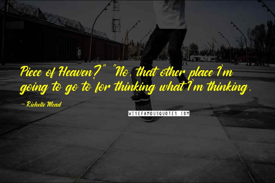 Richelle Mead Quotes: Piece of Heaven?" "No, that other place I'm going to go to for thinking what I'm thinking.