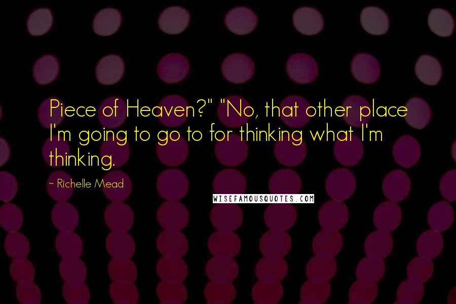 Richelle Mead Quotes: Piece of Heaven?" "No, that other place I'm going to go to for thinking what I'm thinking.