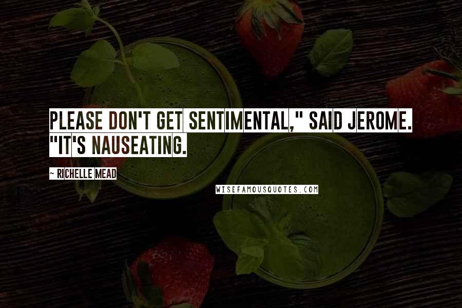 Richelle Mead Quotes: Please don't get sentimental," said Jerome. "It's nauseating.