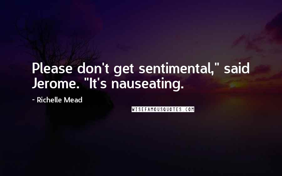 Richelle Mead Quotes: Please don't get sentimental," said Jerome. "It's nauseating.