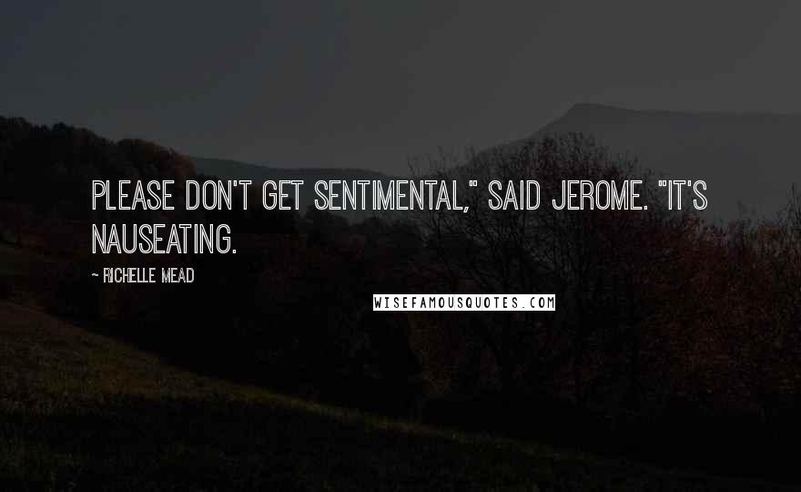 Richelle Mead Quotes: Please don't get sentimental," said Jerome. "It's nauseating.