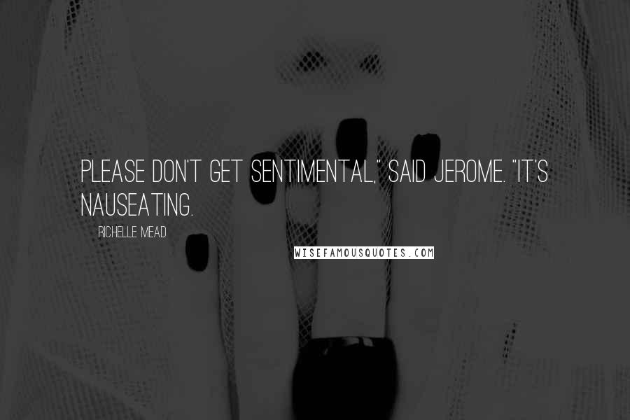 Richelle Mead Quotes: Please don't get sentimental," said Jerome. "It's nauseating.