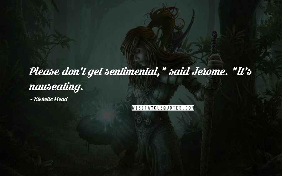 Richelle Mead Quotes: Please don't get sentimental," said Jerome. "It's nauseating.