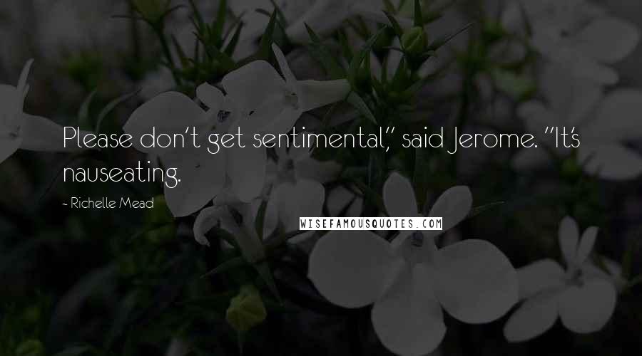 Richelle Mead Quotes: Please don't get sentimental," said Jerome. "It's nauseating.