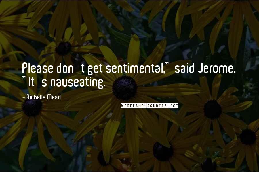 Richelle Mead Quotes: Please don't get sentimental," said Jerome. "It's nauseating.