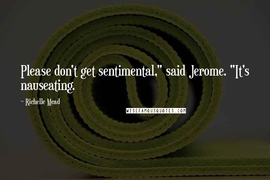 Richelle Mead Quotes: Please don't get sentimental," said Jerome. "It's nauseating.