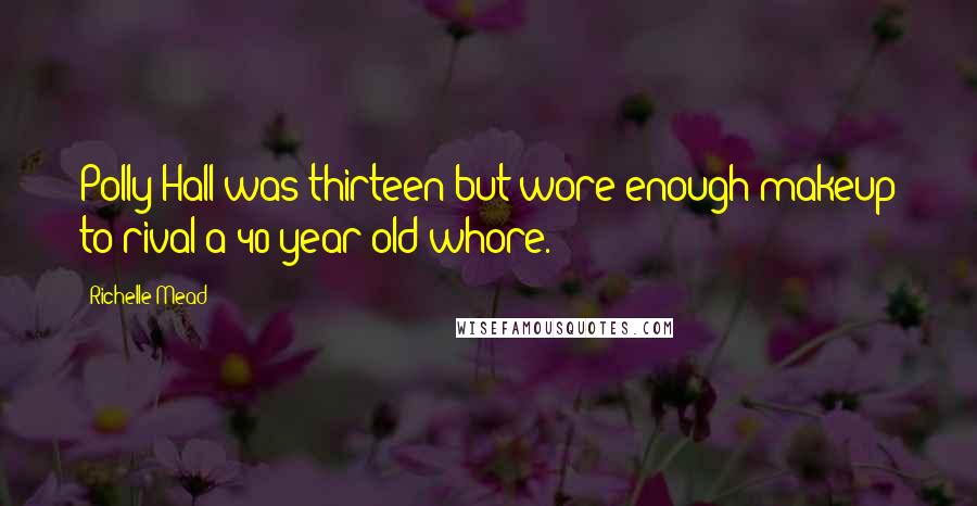 Richelle Mead Quotes: Polly Hall was thirteen but wore enough makeup to rival a 40-year-old whore.