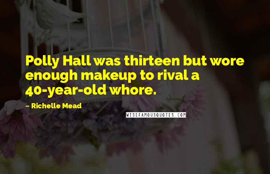 Richelle Mead Quotes: Polly Hall was thirteen but wore enough makeup to rival a 40-year-old whore.