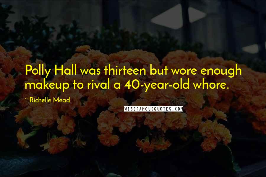 Richelle Mead Quotes: Polly Hall was thirteen but wore enough makeup to rival a 40-year-old whore.