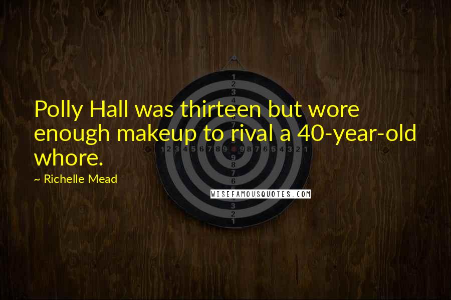 Richelle Mead Quotes: Polly Hall was thirteen but wore enough makeup to rival a 40-year-old whore.