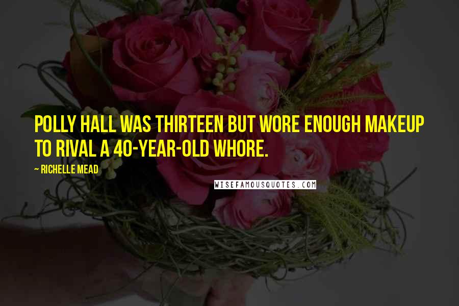 Richelle Mead Quotes: Polly Hall was thirteen but wore enough makeup to rival a 40-year-old whore.