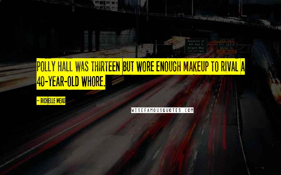 Richelle Mead Quotes: Polly Hall was thirteen but wore enough makeup to rival a 40-year-old whore.