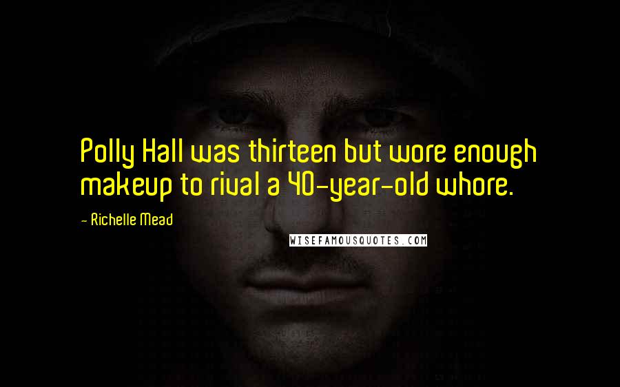 Richelle Mead Quotes: Polly Hall was thirteen but wore enough makeup to rival a 40-year-old whore.