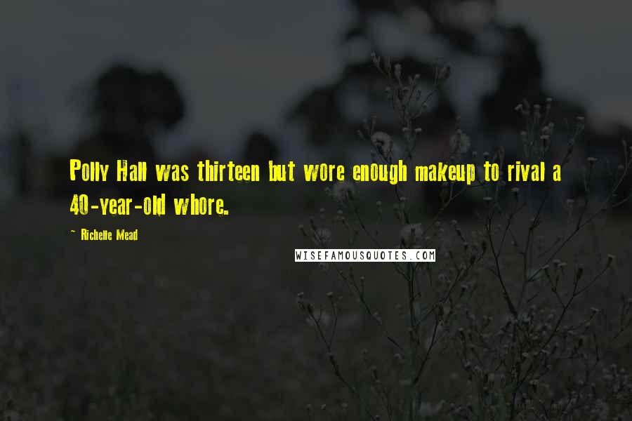 Richelle Mead Quotes: Polly Hall was thirteen but wore enough makeup to rival a 40-year-old whore.