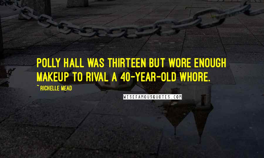 Richelle Mead Quotes: Polly Hall was thirteen but wore enough makeup to rival a 40-year-old whore.