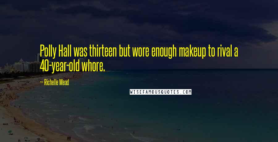 Richelle Mead Quotes: Polly Hall was thirteen but wore enough makeup to rival a 40-year-old whore.