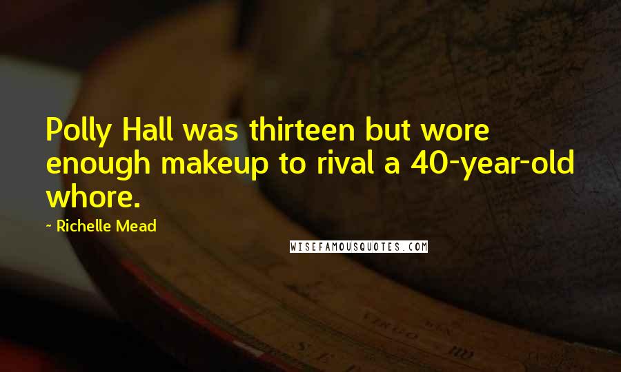 Richelle Mead Quotes: Polly Hall was thirteen but wore enough makeup to rival a 40-year-old whore.