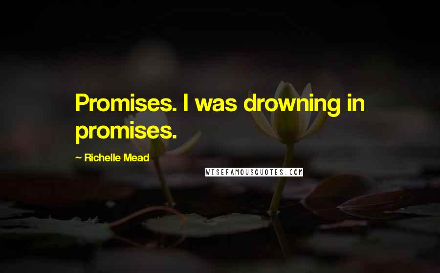 Richelle Mead Quotes: Promises. I was drowning in promises.