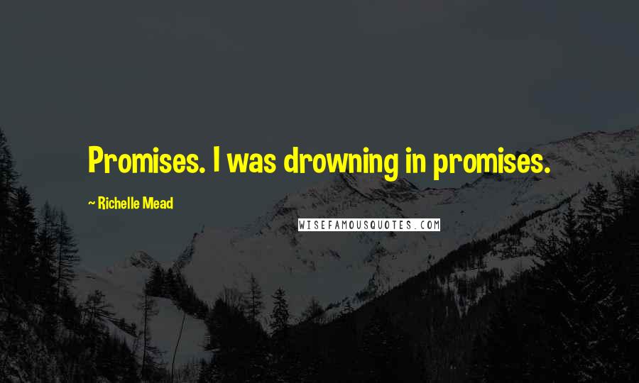 Richelle Mead Quotes: Promises. I was drowning in promises.