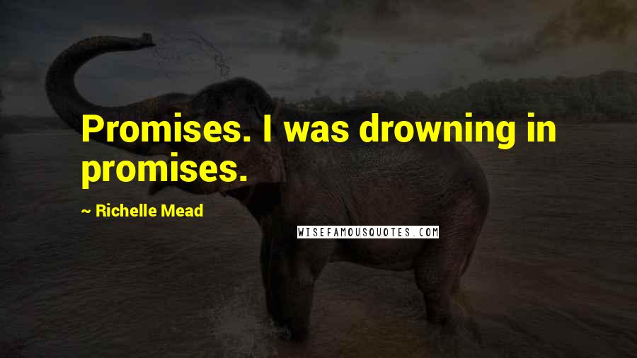 Richelle Mead Quotes: Promises. I was drowning in promises.