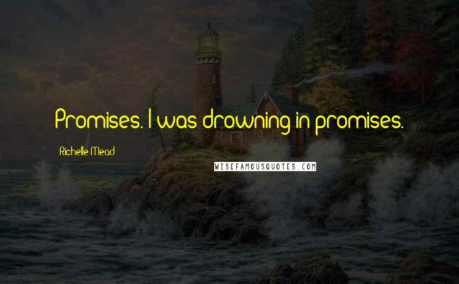 Richelle Mead Quotes: Promises. I was drowning in promises.