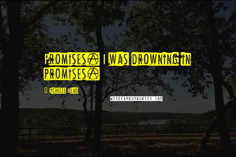 Richelle Mead Quotes: Promises. I was drowning in promises.