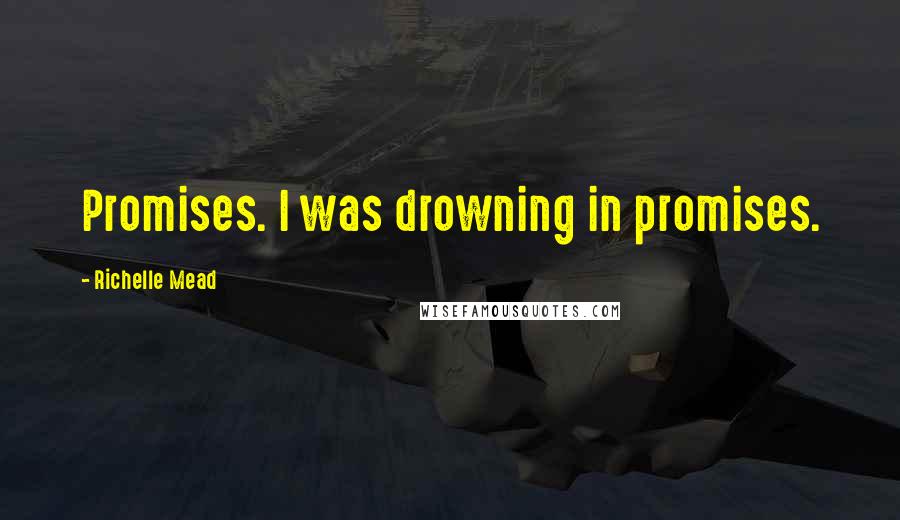 Richelle Mead Quotes: Promises. I was drowning in promises.