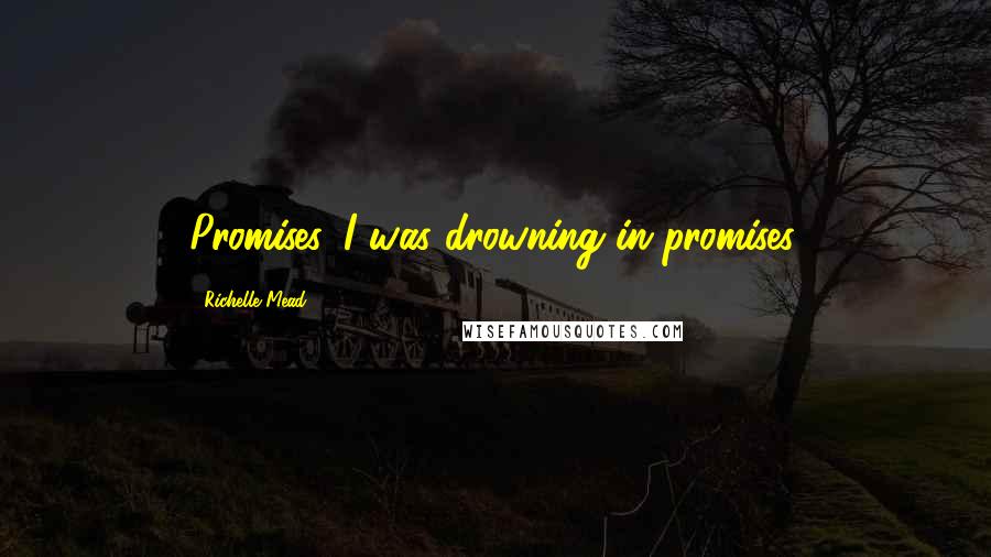 Richelle Mead Quotes: Promises. I was drowning in promises.