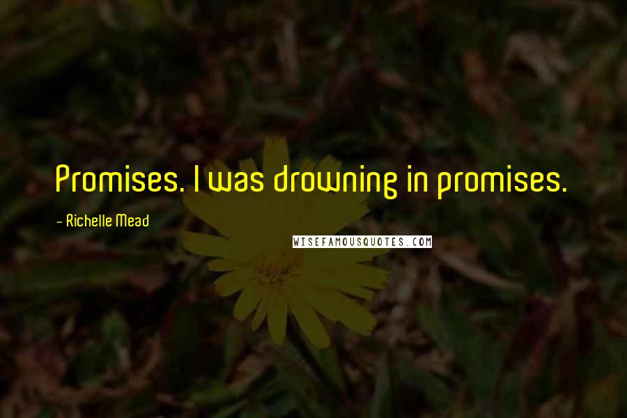 Richelle Mead Quotes: Promises. I was drowning in promises.