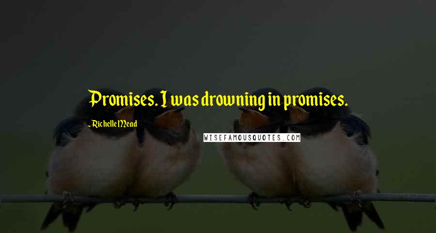 Richelle Mead Quotes: Promises. I was drowning in promises.