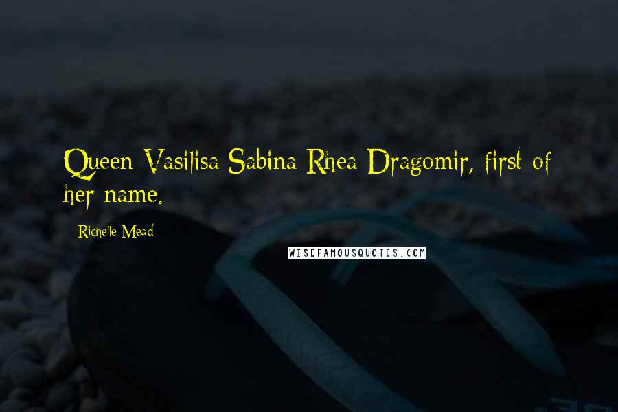 Richelle Mead Quotes: Queen Vasilisa Sabina Rhea Dragomir, first of her name.