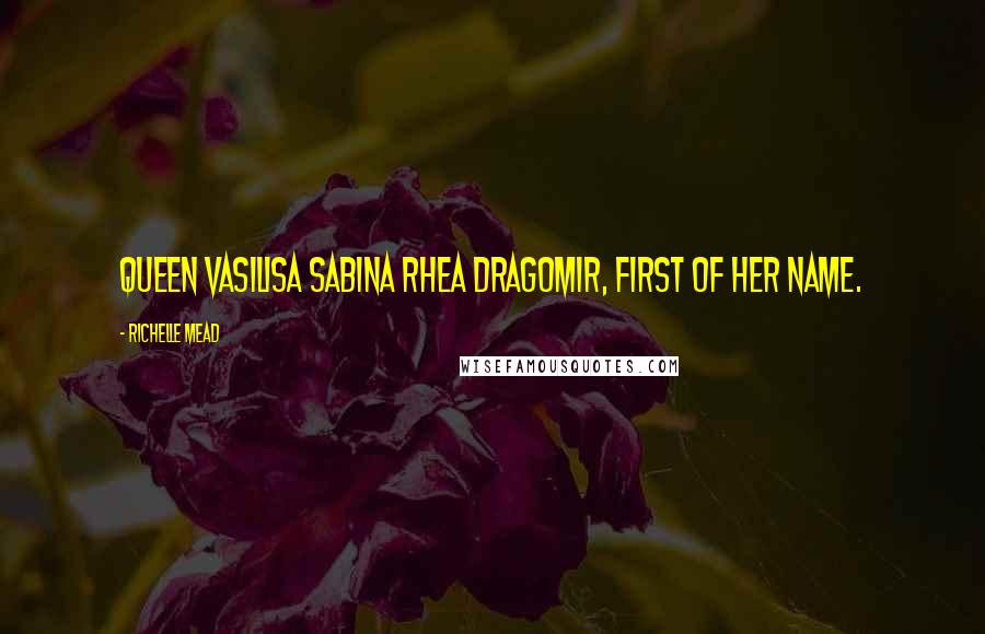 Richelle Mead Quotes: Queen Vasilisa Sabina Rhea Dragomir, first of her name.