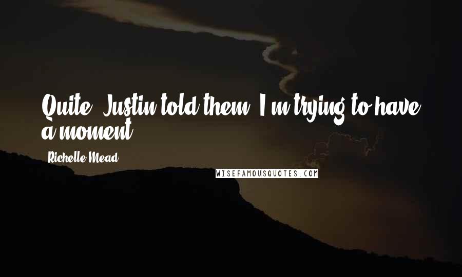 Richelle Mead Quotes: Quite, Justin told them. I'm trying to have a moment.