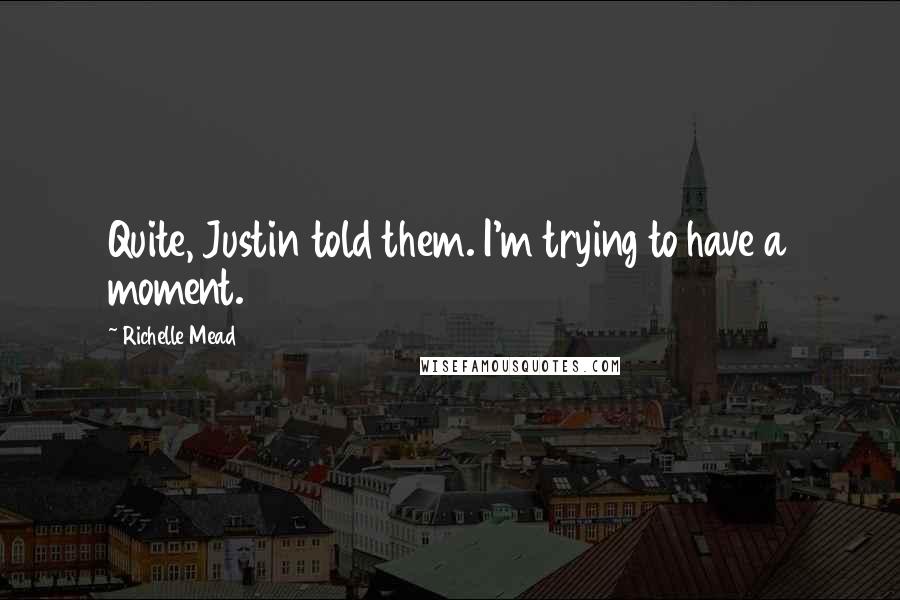 Richelle Mead Quotes: Quite, Justin told them. I'm trying to have a moment.