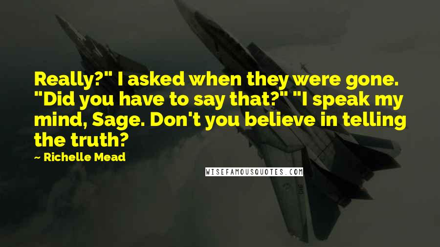 Richelle Mead Quotes: Really?" I asked when they were gone. "Did you have to say that?" "I speak my mind, Sage. Don't you believe in telling the truth?