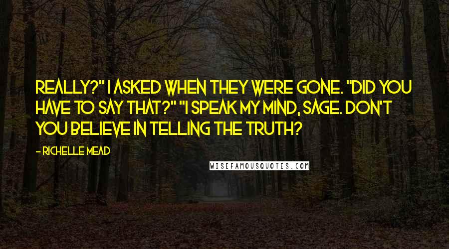 Richelle Mead Quotes: Really?" I asked when they were gone. "Did you have to say that?" "I speak my mind, Sage. Don't you believe in telling the truth?