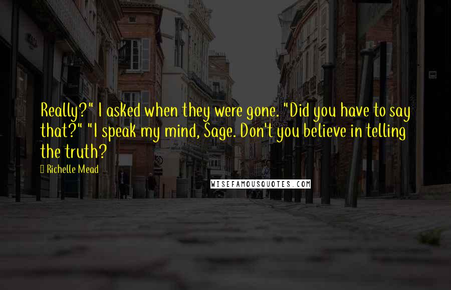 Richelle Mead Quotes: Really?" I asked when they were gone. "Did you have to say that?" "I speak my mind, Sage. Don't you believe in telling the truth?