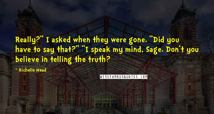 Richelle Mead Quotes: Really?" I asked when they were gone. "Did you have to say that?" "I speak my mind, Sage. Don't you believe in telling the truth?