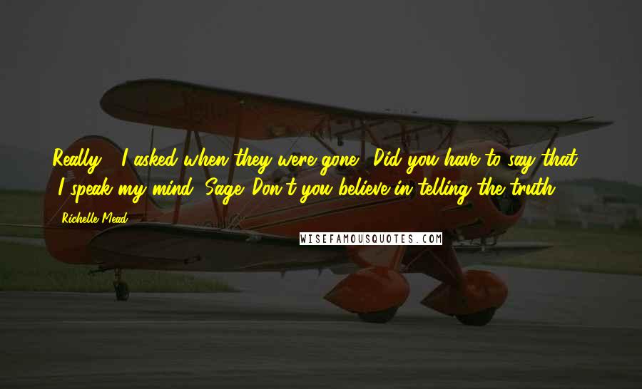 Richelle Mead Quotes: Really?" I asked when they were gone. "Did you have to say that?" "I speak my mind, Sage. Don't you believe in telling the truth?