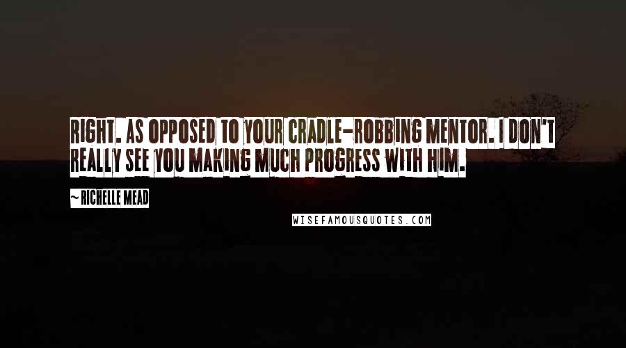 Richelle Mead Quotes: Right. As opposed to your cradle-robbing mentor. I don't really see you making much progress with him.