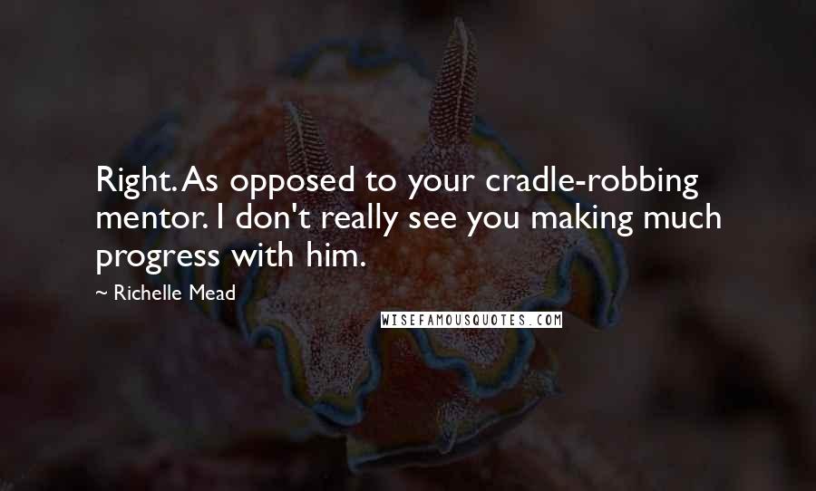 Richelle Mead Quotes: Right. As opposed to your cradle-robbing mentor. I don't really see you making much progress with him.